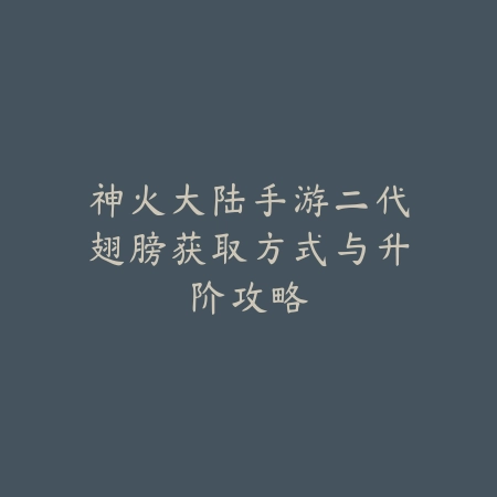 神火大陆手游二代翅膀获取方式与升阶攻略_绿色下载网_游戏攻略 神火大陆手游二代翅膀获取方式与升阶攻略-绿色下载网