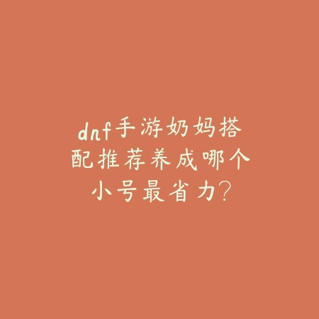 dnf手游奶妈搭配推荐:养成哪个小号最省力?_绿色下载网_游戏攻略 dnf手游奶妈搭配推荐:养成哪个小号最省力?-绿色下载网