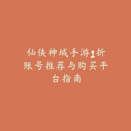 仙侠神域手游1折账号推荐与购买平台指南_绿色下载网_游戏资讯 仙侠神域手游1折账号推荐与购买平台指南-绿色下载网