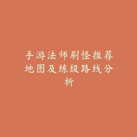 手游法师刷怪推荐地图及练级路线分析_绿色下载网_游戏攻略 手游法师刷怪推荐地图及练级路线分析-绿色下载网
