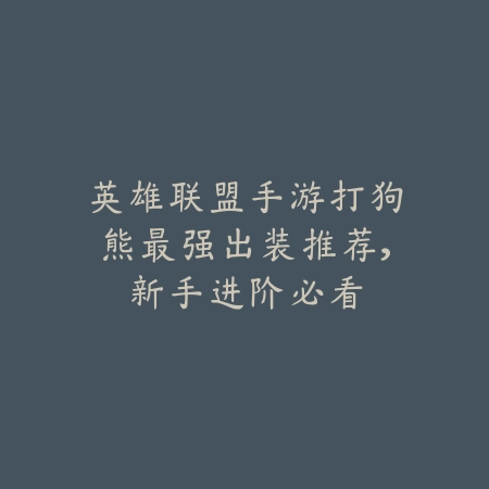 英雄联盟手游打狗熊最强出装推荐,新手进阶必看_绿色下载网_游戏攻略 英雄联盟手游打狗熊最强出装推荐,新手进阶必看-绿色下载网