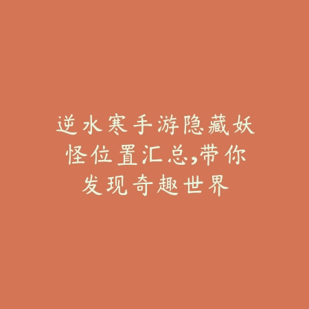 逆水寒手游隐藏妖怪位置汇总,带你发现奇趣世界_绿色下载网_游戏攻略 逆水寒手游隐藏妖怪位置汇总,带你发现奇趣世界-绿色下载网