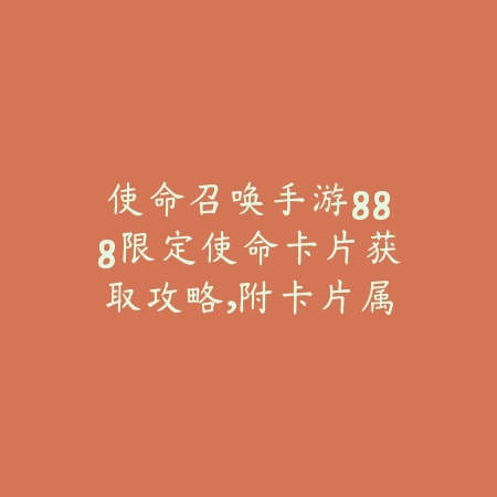 使命召唤手游888限定使命卡片获取攻略,附卡片属性详解_绿色下载网_游戏攻略 使命召唤手游888限定使命卡片获取攻略,附卡片属性详解-绿色下载网