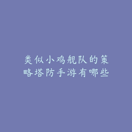 类似小鸡舰队的策略塔防手游有哪些_绿色下载网_游戏推荐 类似小鸡舰队的策略塔防手游有哪些-绿色下载网