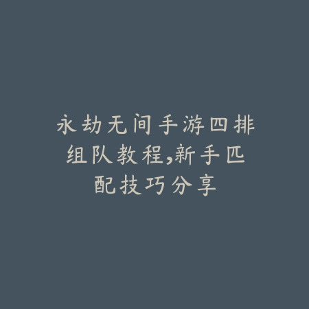 永劫无间手游四排组队教程,新手匹配技巧分享_绿色下载网_游戏攻略 永劫无间手游四排组队教程,新手匹配技巧分享-绿色下载网