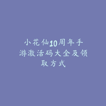 小花仙10周年手游激活码大全及领取方式_绿色下载网_游戏资讯_