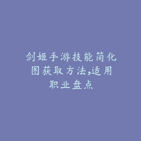 剑姬手游技能简化图获取方法,适用职业盘点_绿色下载网_游戏攻略 剑姬手游技能简化图获取方法,适用职业盘点-绿色下载网