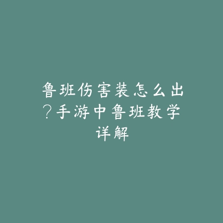 鲁班伤害装怎么出?手游中鲁班教学详解_绿色下载网_游戏攻略 鲁班伤害装怎么出?手游中鲁班教学详解-绿色下载网
