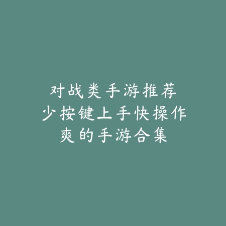 对战类手游推荐:少按键上手快操作爽的手游合集_绿色下载网_游戏推荐 对战类手游推荐:少按键上手快操作爽的手游合集-绿色下载网