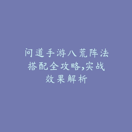 问道手游八荒阵法搭配全攻略,实战效果解析_绿色下载网_游戏攻略 问道手游八荒阵法搭配全攻略,实战效果解析-绿色下载网