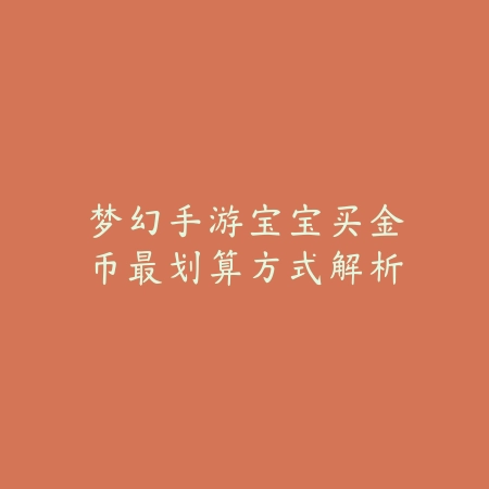 梦幻手游宝宝买金币最划算方式解析_绿色下载网_游戏攻略 梦幻手游宝宝买金币最划算方式解析-绿色下载网