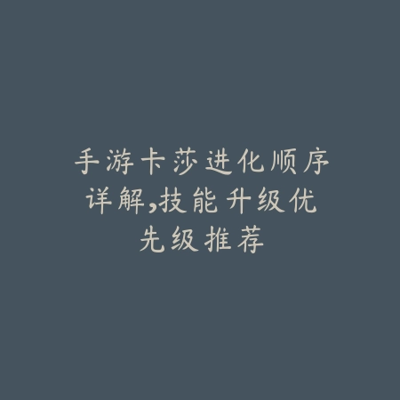 手游卡莎进化顺序详解,技能升级优先级推荐_绿色下载网_游戏攻略 手游卡莎进化顺序详解,技能升级优先级推荐-绿色下载网