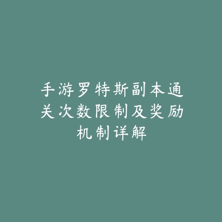手游罗特斯副本通关次数限制及奖励机制详解_绿色下载网_游戏攻略 手游罗特斯副本通关次数限制及奖励机制详解-绿色下载网