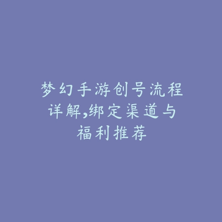 梦幻手游创号流程详解,绑定渠道与福利推荐_绿色下载网_游戏攻略 梦幻手游创号流程详解,绑定渠道与福利推荐-绿色下载网