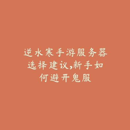 逆水寒手游服务器选择建议,新手如何避开鬼服_绿色下载网_游戏攻略 逆水寒手游服务器选择建议,新手如何避开鬼服-绿色下载网