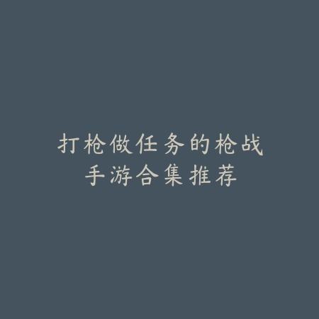 打枪做任务的枪战手游合集推荐_绿色下载网_游戏推荐 打枪做任务的枪战手游合集推荐-绿色下载网
