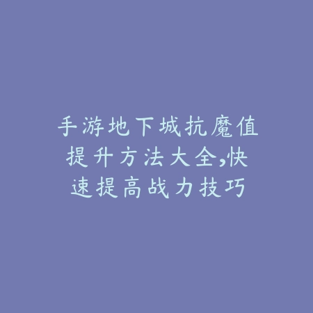 手游地下城抗魔值提升方法大全,快速提高战力技巧_绿色下载网_游戏攻略 手游地下城抗魔值提升方法大全,快速提高战力技巧-绿色下载网