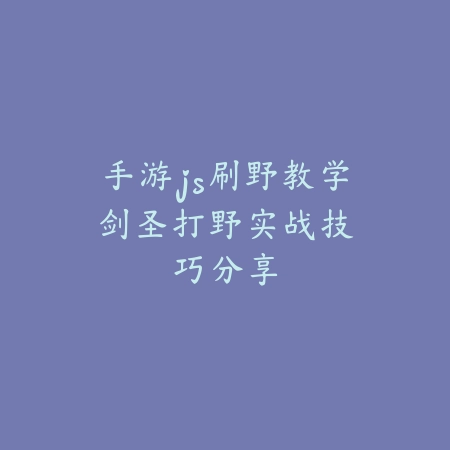 手游js刷野教学:剑圣打野实战技巧分享_绿色下载网_游戏攻略 手游js刷野教学:剑圣打野实战技巧分享-绿色下载网