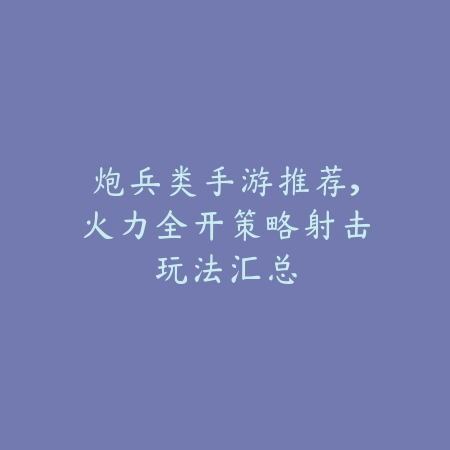 炮兵类手游推荐,火力全开策略射击玩法汇总_绿色下载网_游戏推荐 炮兵类手游推荐,火力全开策略射击玩法汇总-绿色下载网