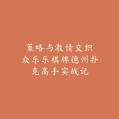 策略与激情交织：众乐乐棋牌德州扑克高手实战记_绿色下载网_游戏推荐_