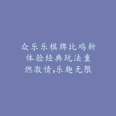 众乐乐棋牌比鸡新体验：经典玩法重燃激情，乐趣无限！_绿色下载网_游戏推荐_