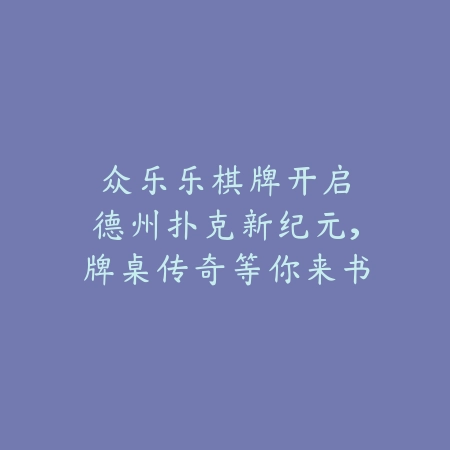 众乐乐棋牌：开启德州扑克新纪元，牌桌传奇等你来书写！_绿色下载网_游戏推荐_