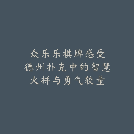 众乐乐棋牌：感受德州扑克中的智慧火拼与勇气较量_绿色下载网_游戏推荐_