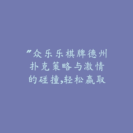 “众乐乐棋牌德州扑克：策略与激情的碰撞，轻松赢取胜利！”_绿色下载网_游戏推荐_