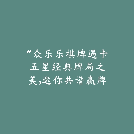 “众乐乐棋牌遇卡五星：经典牌局之美，邀你共谱赢牌韵律”_绿色下载网_游戏推荐_