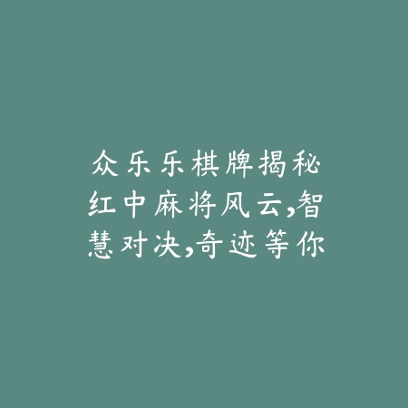 众乐乐棋牌：揭秘红中麻将风云，智慧对决，奇迹等你来见证！_绿色下载网_游戏推荐_