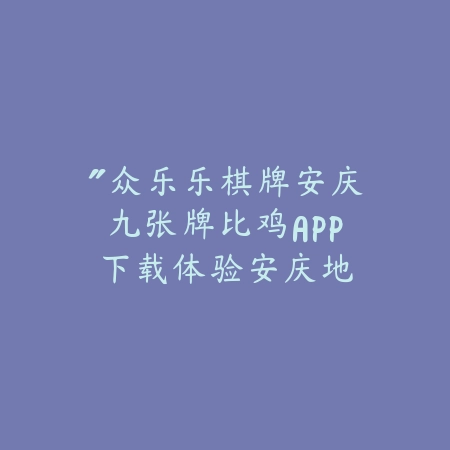 “众乐乐棋牌安庆九张牌比鸡APP下载：体验安庆地道牌局，经典玩法全新升级”_绿色下载网_游戏推荐_