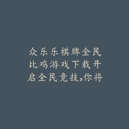 🎉众乐乐棋牌全民比鸡游戏下载：开启全民竞技，你将成为牌桌上的传奇！🎉_绿色下载网_游戏推荐_