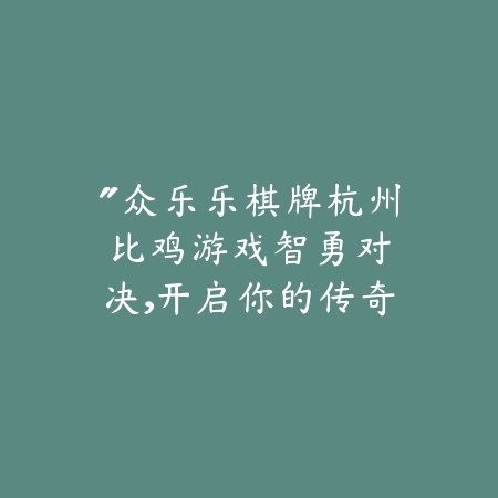 “众乐乐棋牌杭州比鸡游戏：智勇对决，开启你的传奇牌局之旅！”_绿色下载网_游戏推荐_