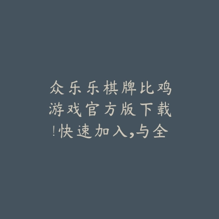 🎉众乐乐棋牌比鸡游戏🎲官方版下载！快速加入，与全国高手一决高下！🎈🎈🎈_绿色下载网_游戏推荐_