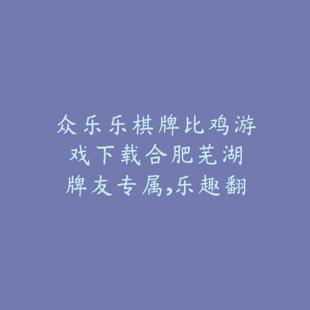 众乐乐棋牌比鸡游戏下载：合肥芜湖牌友专属，乐趣翻倍！_绿色下载网_游戏推荐_