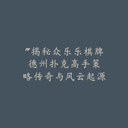 “揭秘众乐乐棋牌德州扑克：高手策略传奇与风云起源”_绿色下载网_游戏推荐_