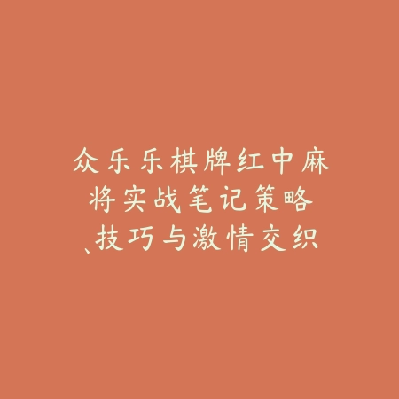 众乐乐棋牌红中麻将实战笔记：策略、技巧与激情交织_绿色下载网_游戏推荐_