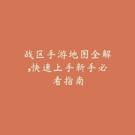 战区手游地图全解,快速上手新手必看指南_绿色下载网_游戏攻略 战区手游地图全解,快速上手新手必看指南-绿色下载网