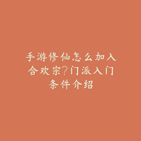 手游修仙怎么加入合欢宗?门派入门条件介绍_绿色下载网_游戏攻略 手游修仙怎么加入合欢宗?门派入门条件介绍-绿色下载网