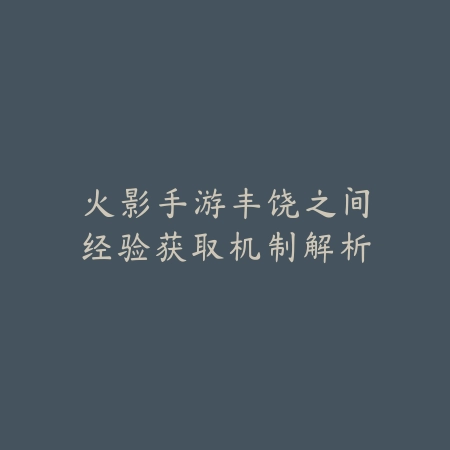 火影手游丰饶之间经验获取机制解析_绿色下载网_游戏攻略 火影手游丰饶之间经验获取机制解析-绿色下载网