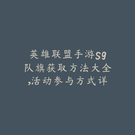 英雄联盟手游S9队旗获取方法大全,活动参与方式详解_绿色下载网_游戏攻略 英雄联盟手游S9队旗获取方法大全,活动参与方式详解-绿色下载网