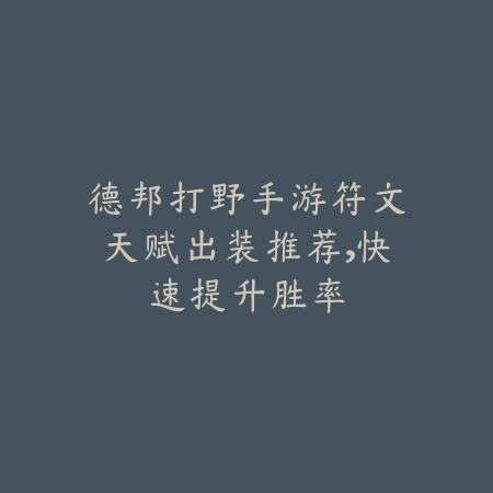 德邦打野手游符文天赋出装推荐,快速提升胜率_绿色下载网_游戏攻略 德邦打野手游符文天赋出装推荐,快速提升胜率-绿色下载网