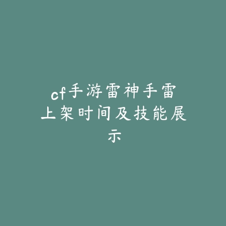 cf手游雷神手雷上架时间及技能展示_绿色下载网_游戏资讯 cf手游雷神手雷上架时间及技能展示-绿色下载网