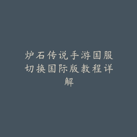 炉石传说手游国服切换国际版教程详解_绿色下载网_游戏攻略_
