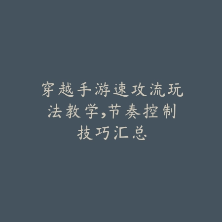 穿越手游速攻流玩法教学,节奏控制技巧汇总_绿色下载网_游戏攻略 穿越手游速攻流玩法教学,节奏控制技巧汇总-绿色下载网