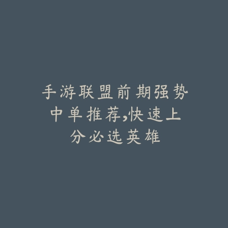 手游联盟前期强势中单推荐,快速上分必选英雄_绿色下载网_游戏攻略 手游联盟前期强势中单推荐,快速上分必选英雄-绿色下载网