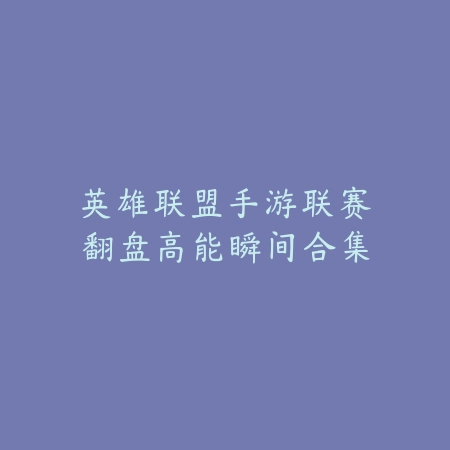 英雄联盟手游联赛翻盘高能瞬间合集_绿色下载网_游戏资讯 英雄联盟手游联赛翻盘高能瞬间合集-绿色下载网