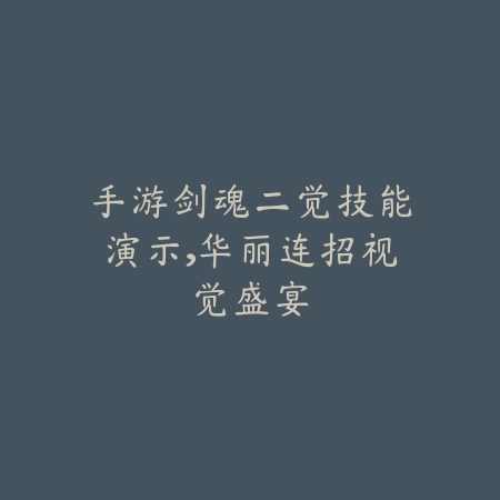 手游剑魂二觉技能演示,华丽连招视觉盛宴_绿色下载网_游戏攻略 手游剑魂二觉技能演示,华丽连招视觉盛宴-绿色下载网