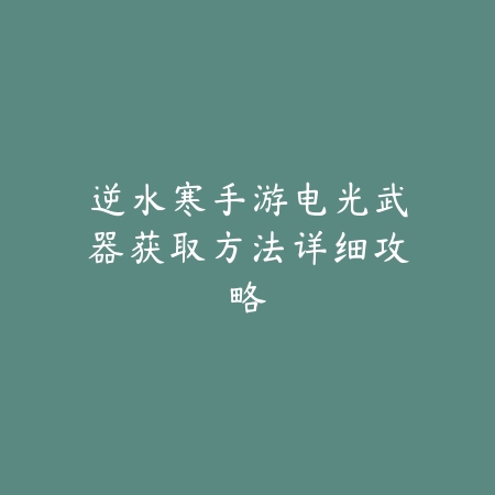 逆水寒手游电光武器获取方法详细攻略_绿色下载网_游戏攻略 逆水寒手游电光武器获取方法详细攻略-绿色下载网