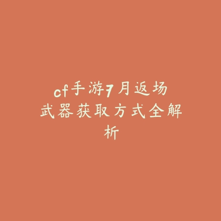 cf手游7月返场武器获取方式全解析_绿色下载网_手游资讯 cf手游7月返场武器获取方式全解析-绿色下载网